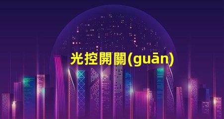 光控開關(guān)什么牌子好市場上最受歡迎的光控開關(guān)品牌推薦