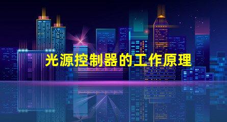 光源控制器的工作原理深入解析科技背后的秘密