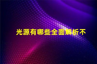 光源有哪些全面解析不同類型光源的優缺點