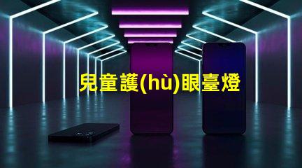 兒童護(hù)眼臺燈買哪個牌子護(hù)眼臺燈品牌推薦與對比