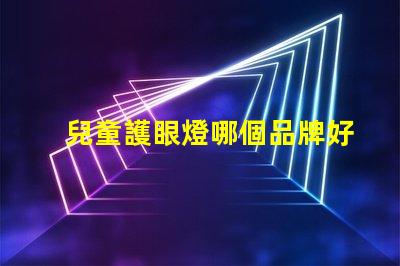 兒童護眼燈哪個品牌好揭示市場上最佳護眼燈品牌