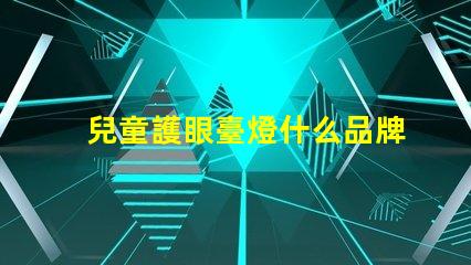 兒童護眼臺燈什么品牌好精選護眼燈具品牌推薦