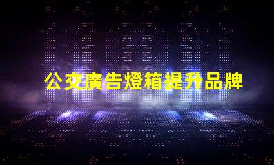 公交廣告燈箱提升品牌曝光的創(chuàng)新廣告方式