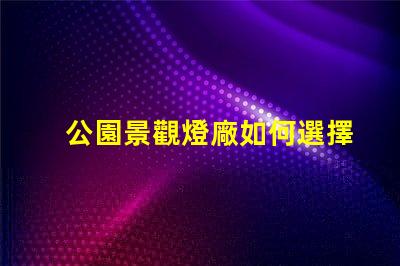 公園景觀燈廠如何選擇高效能的照明方案