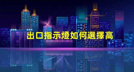 出口指示燈如何選擇高效能的出口指示燈