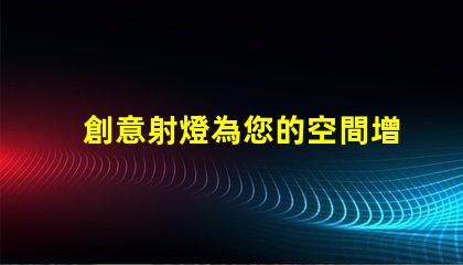 創意射燈為您的空間增添獨特魅力的照明選擇