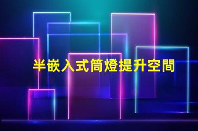 半嵌入式筒燈提升空間氛圍的照明解決方案