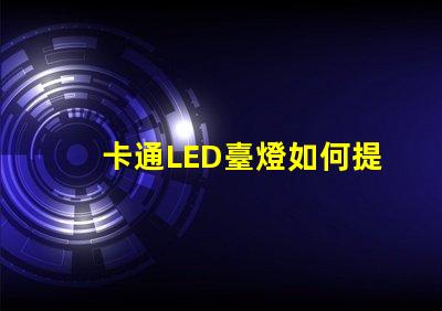 卡通LED臺燈如何提升兒童學(xué)習(xí)興趣卡通LED臺燈的教育價值分析