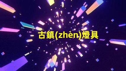 古鎮(zhèn)燈具批發(fā)市場(chǎng)探索古鎮(zhèn)燈具的獨(dú)特魅力與商機(jī)