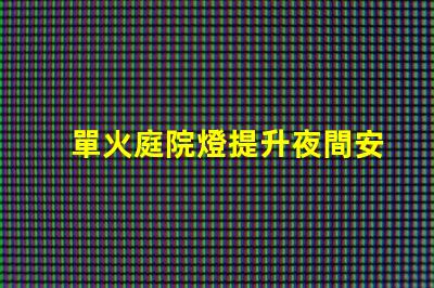 單火庭院燈提升夜間安全與美觀的理想選擇