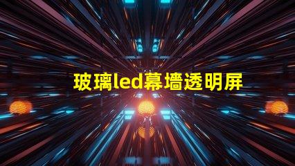 玻璃led幕墻透明屏