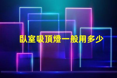 臥室吸頂燈一般用多少瓦的燈適合臥室的光源功率解析