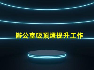 辦公室吸頂燈提升工作效率的照明選擇