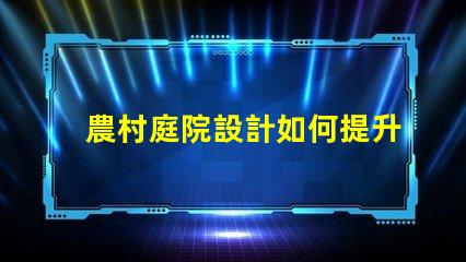 農村庭院設計如何提升美觀與實用性鄉村庭院規劃技巧解析