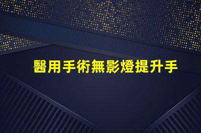 醫用手術無影燈提升手術精度的核心技術是什么