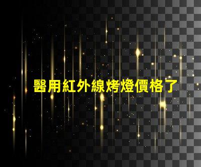 醫用紅外線烤燈價格了解市場行情與選擇最佳方案