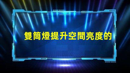 雙筒燈提升空間亮度的秘密武器