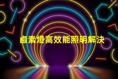 鹵素燈高效能照明解決方案的秘密是什么